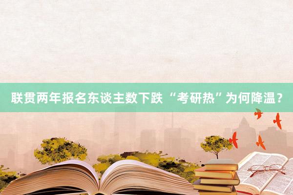 联贯两年报名东谈主数下跌 “考研热”为何降温？